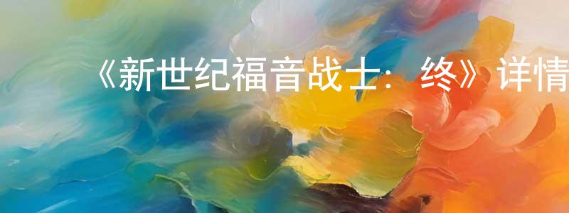 ﻿陈义义的网络影视资源,﻿《新世纪福音战士：终》详情介绍_新世纪福音战士：终HD在线观看_新世纪福音战士：终迅雷下载_日漫